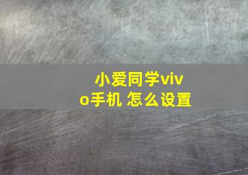 小爱同学vivo手机 怎么设置